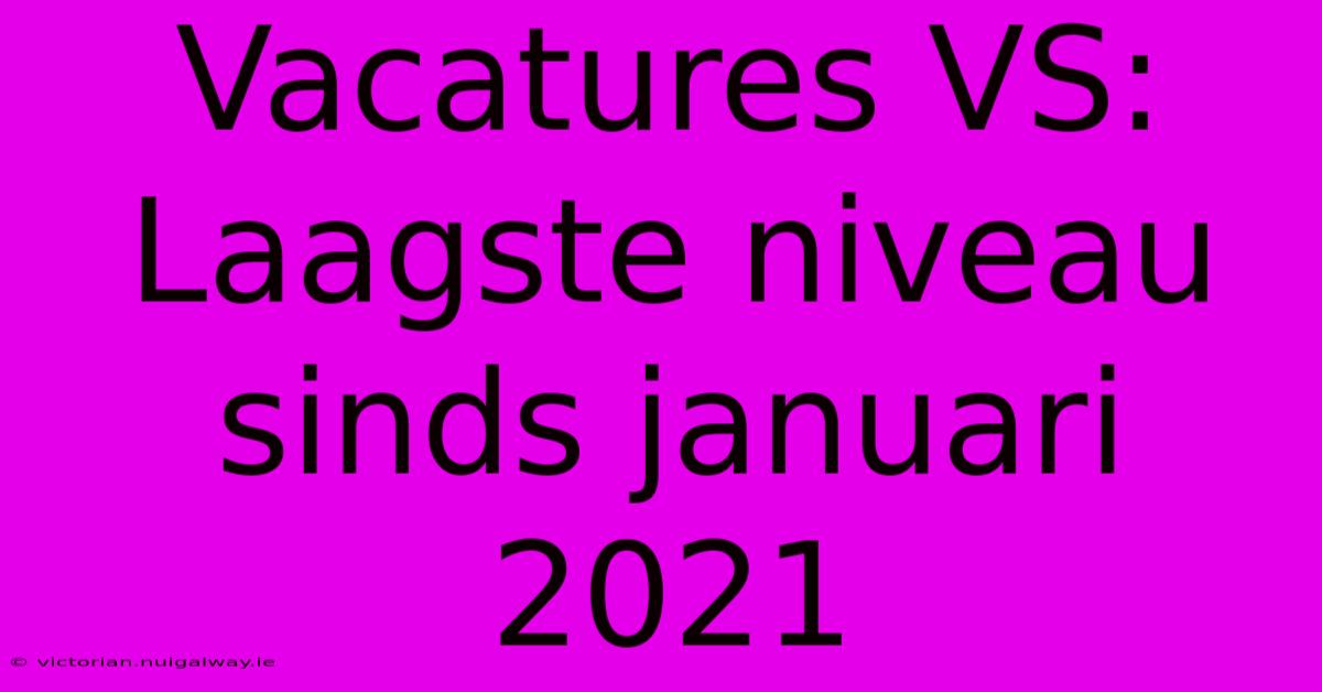 Vacatures VS: Laagste Niveau Sinds Januari 2021 