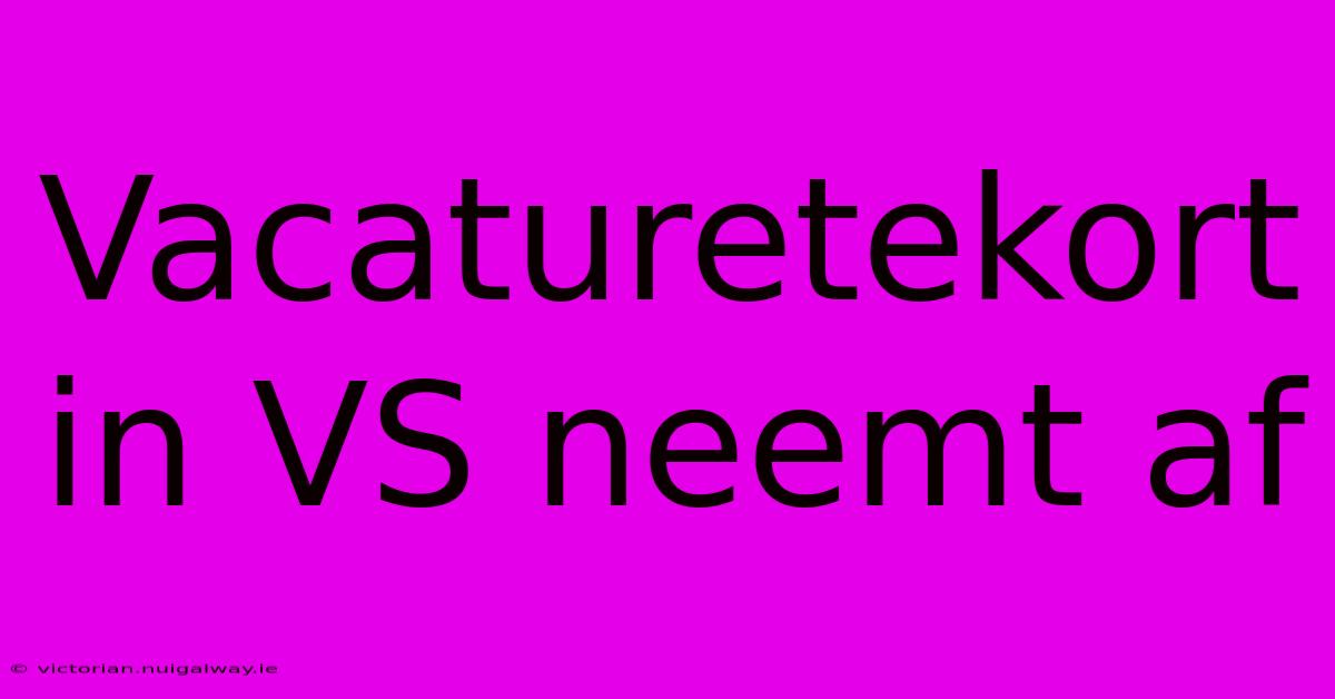 Vacaturetekort In VS Neemt Af 