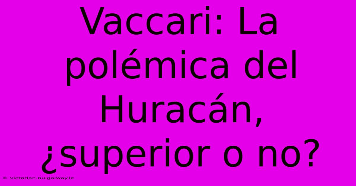 Vaccari: La Polémica Del Huracán, ¿superior O No?