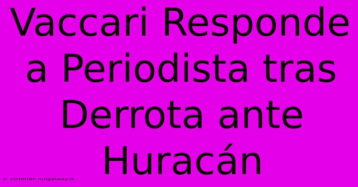 Vaccari Responde A Periodista Tras Derrota Ante Huracán