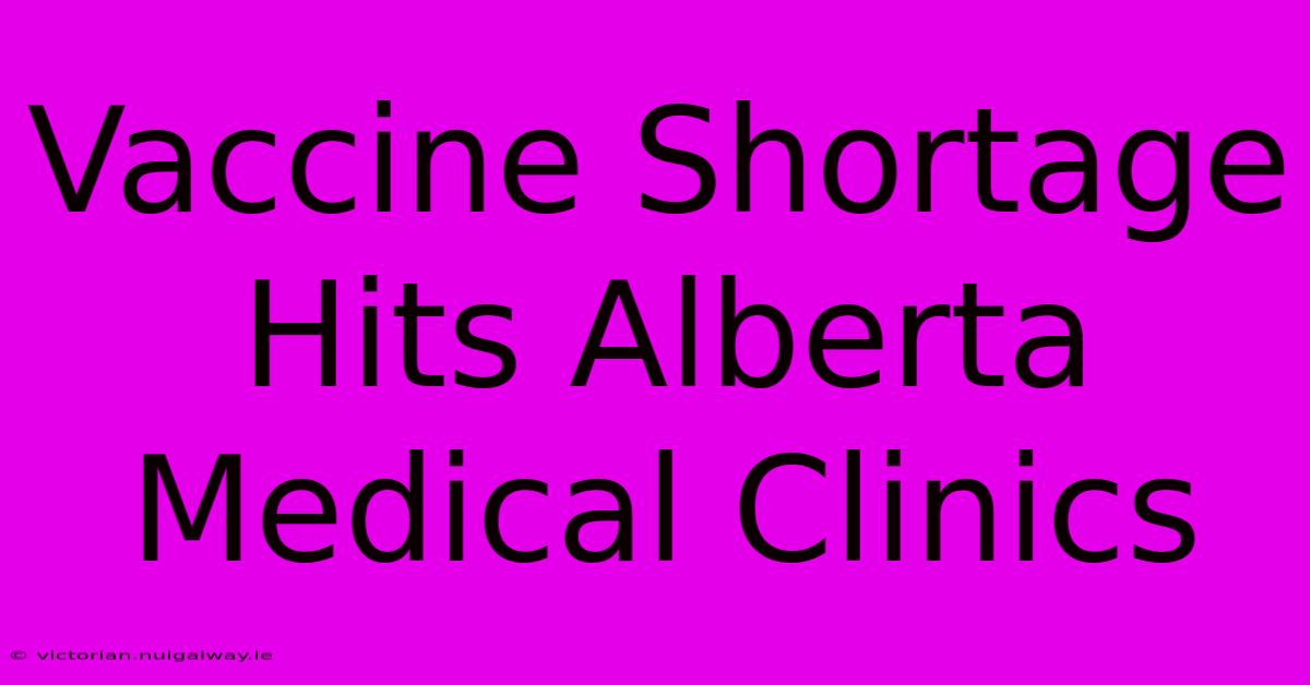 Vaccine Shortage Hits Alberta Medical Clinics