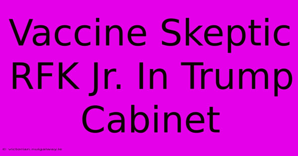 Vaccine Skeptic RFK Jr. In Trump Cabinet