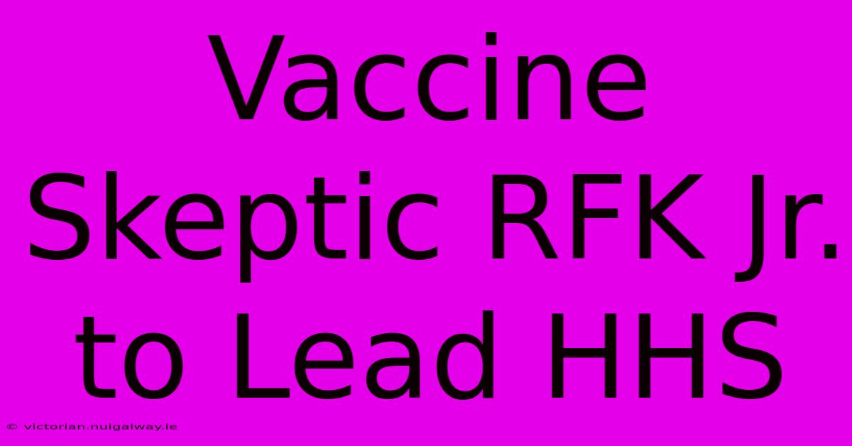 Vaccine Skeptic RFK Jr. To Lead HHS