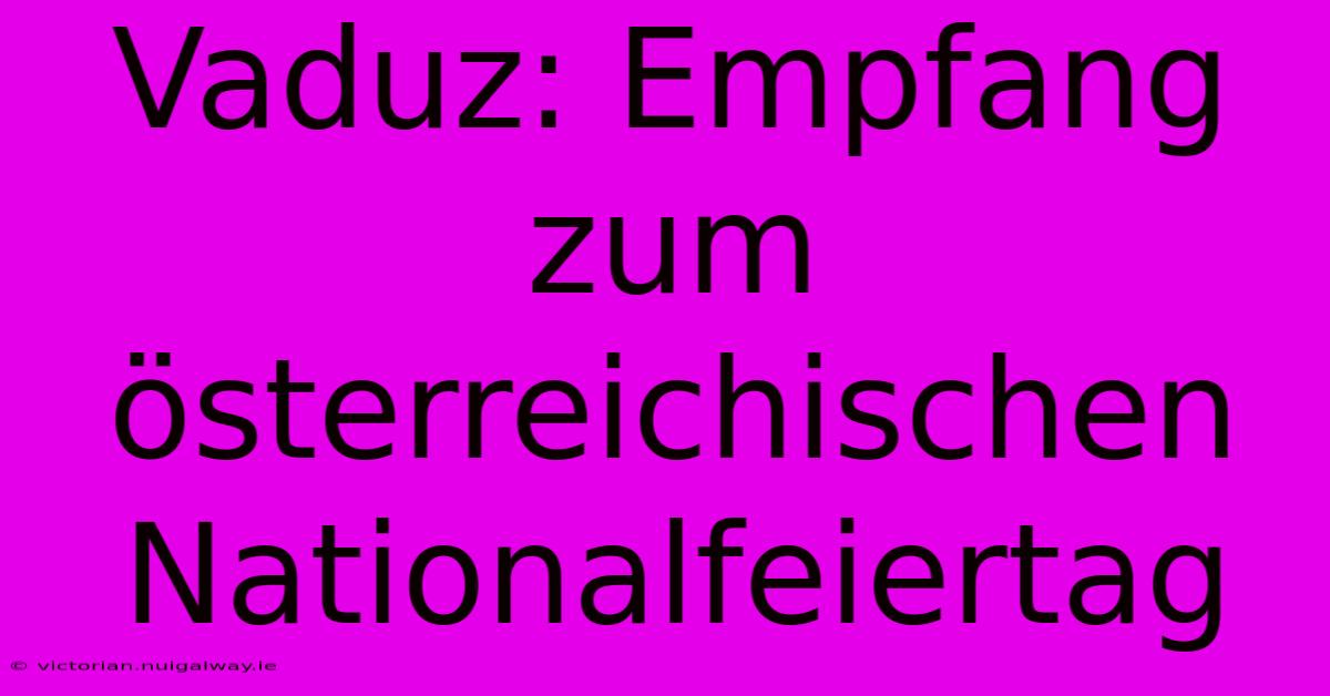 Vaduz: Empfang Zum Österreichischen Nationalfeiertag