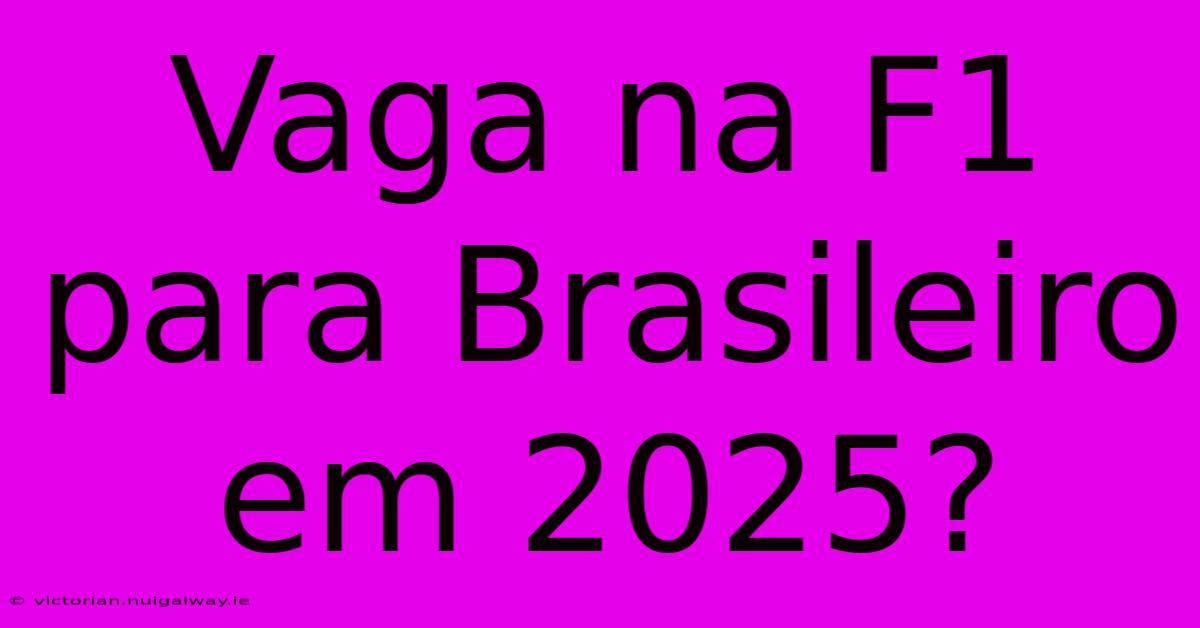 Vaga Na F1 Para Brasileiro Em 2025?