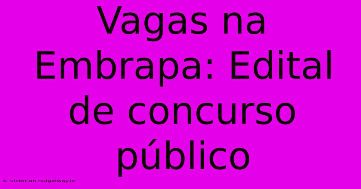 Vagas Na Embrapa: Edital De Concurso Público