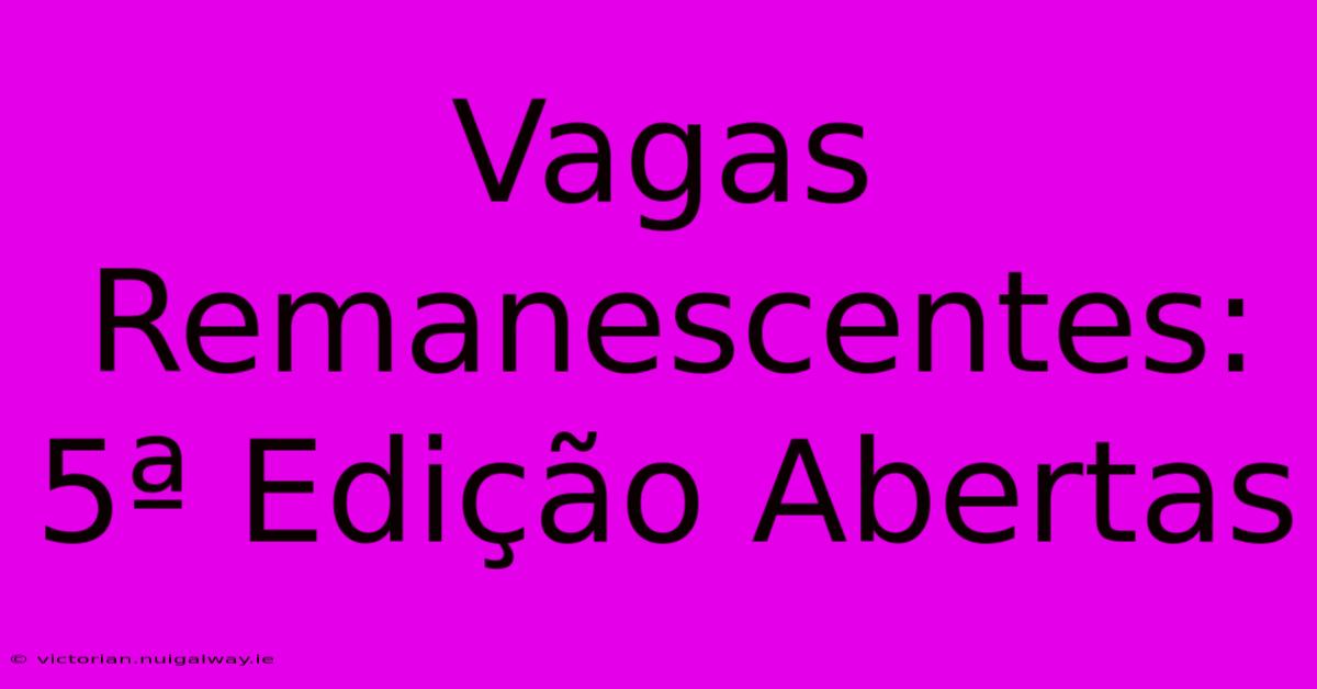 Vagas Remanescentes: 5ª Edição Abertas