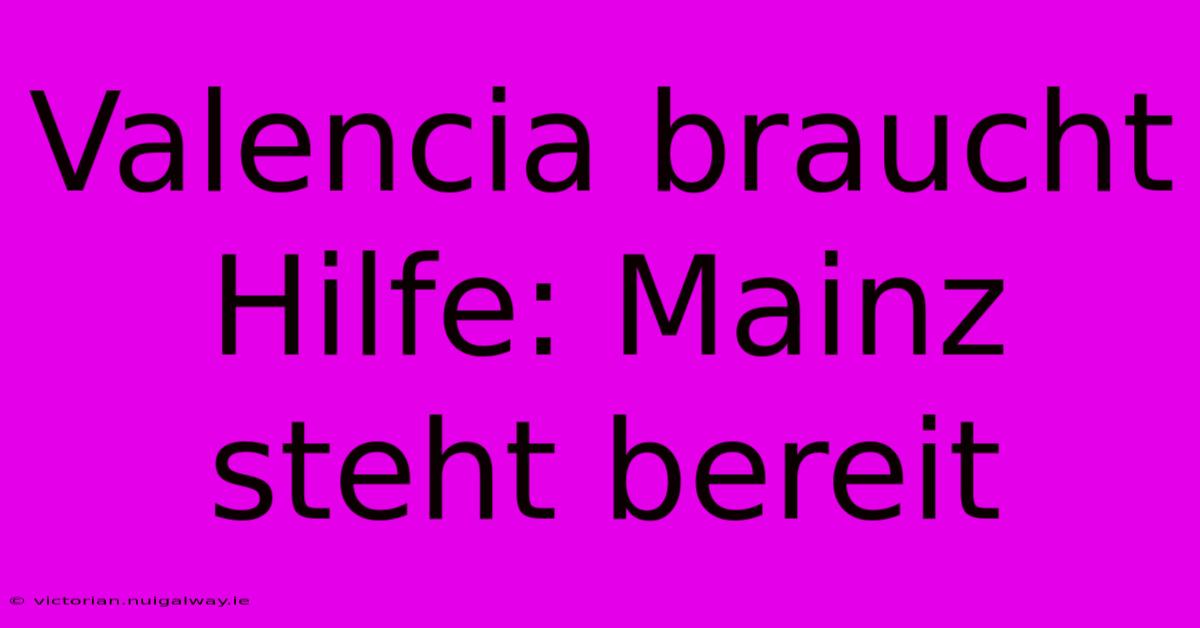 Valencia Braucht Hilfe: Mainz Steht Bereit