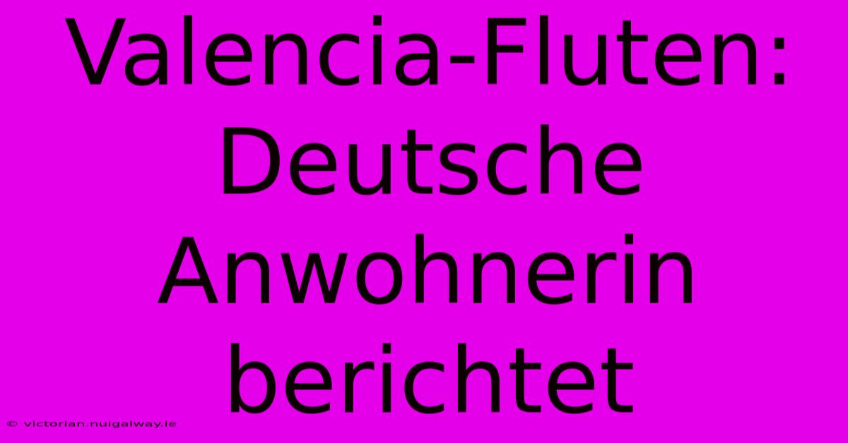 Valencia-Fluten: Deutsche Anwohnerin Berichtet