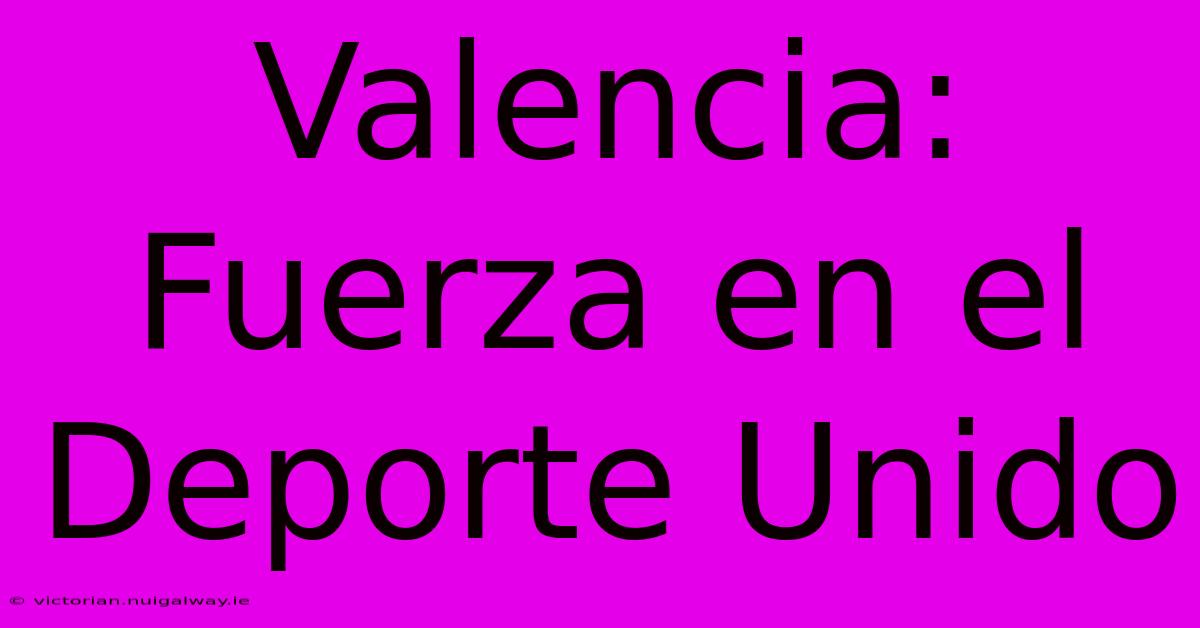 Valencia: Fuerza En El Deporte Unido 