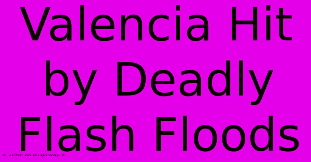 Valencia Hit By Deadly Flash Floods