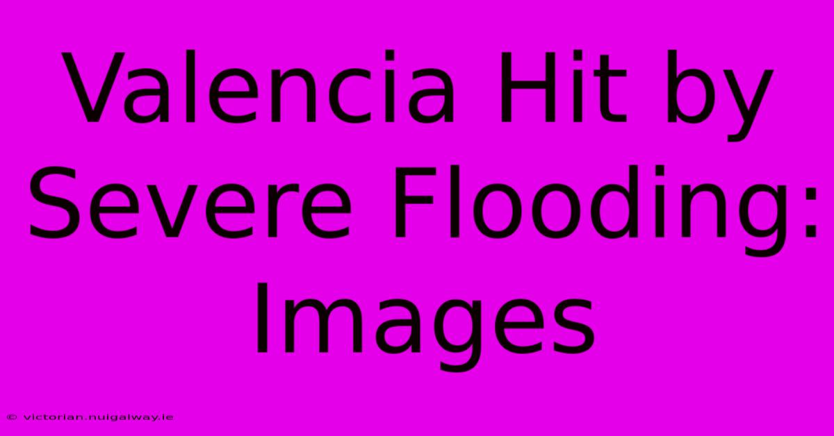 Valencia Hit By Severe Flooding: Images 