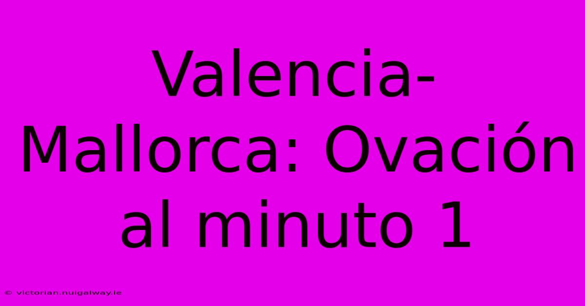 Valencia-Mallorca: Ovación Al Minuto 1