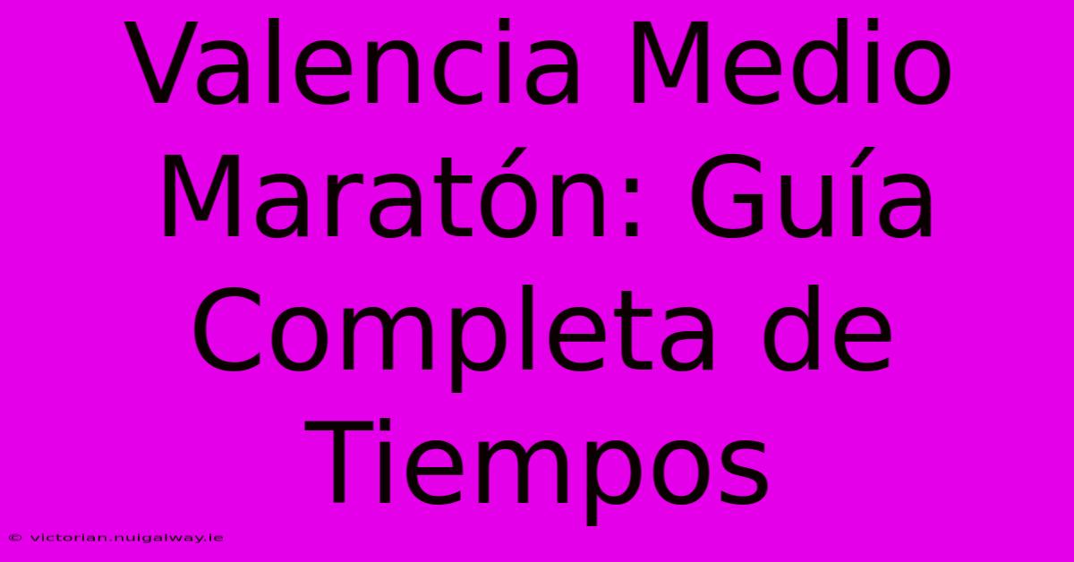 Valencia Medio Maratón: Guía Completa De Tiempos