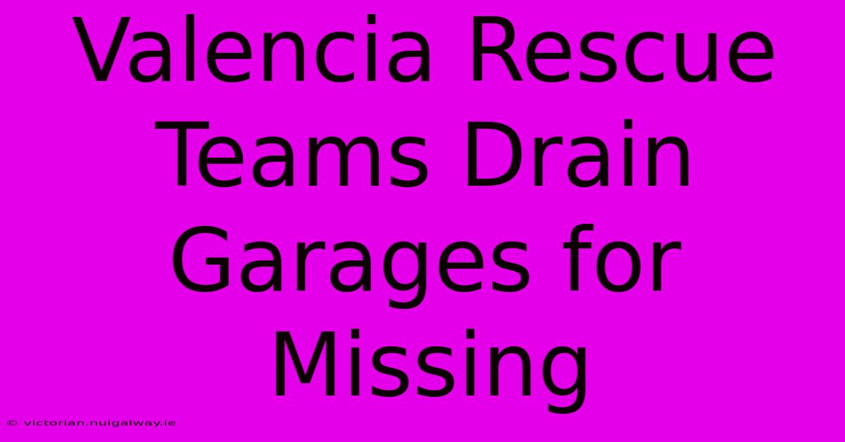 Valencia Rescue Teams Drain Garages For Missing