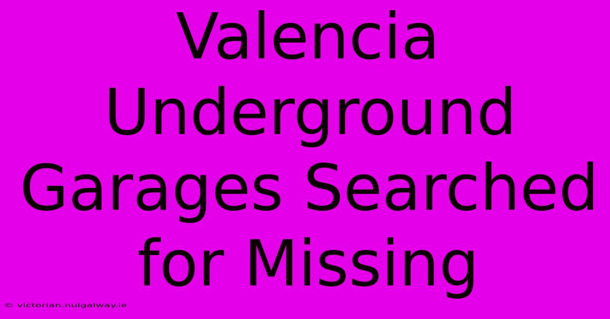 Valencia Underground Garages Searched For Missing 