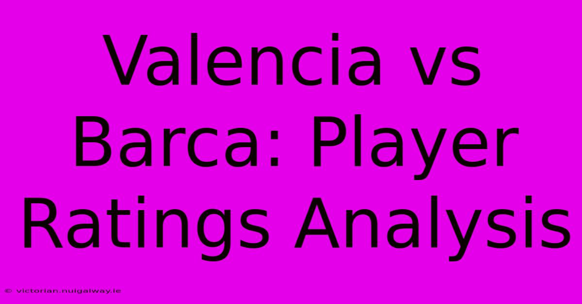 Valencia Vs Barca: Player Ratings Analysis