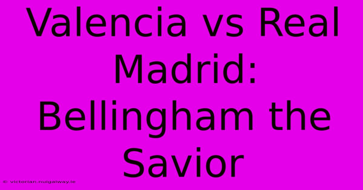 Valencia Vs Real Madrid: Bellingham The Savior