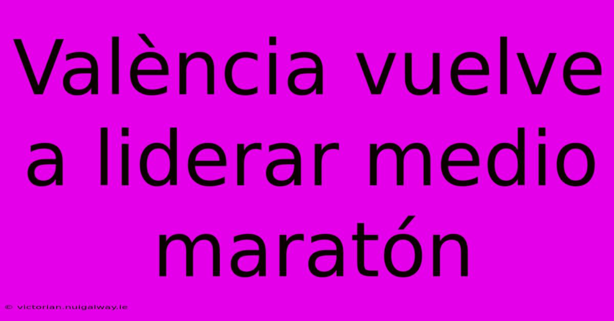 València Vuelve A Liderar Medio Maratón