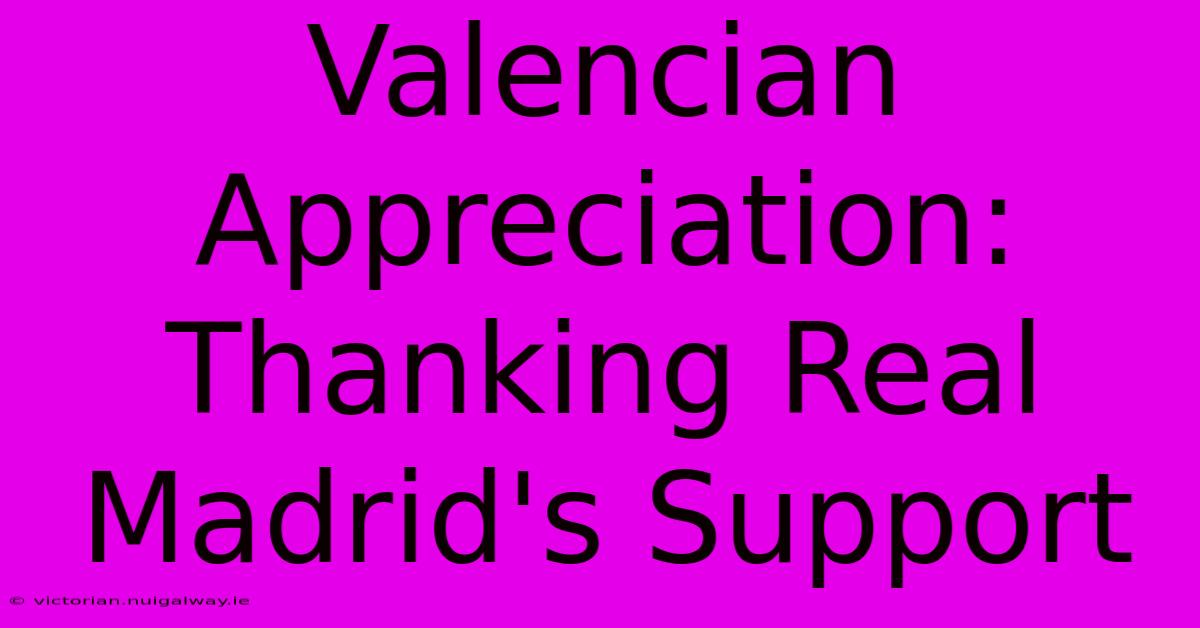 Valencian Appreciation: Thanking Real Madrid's Support