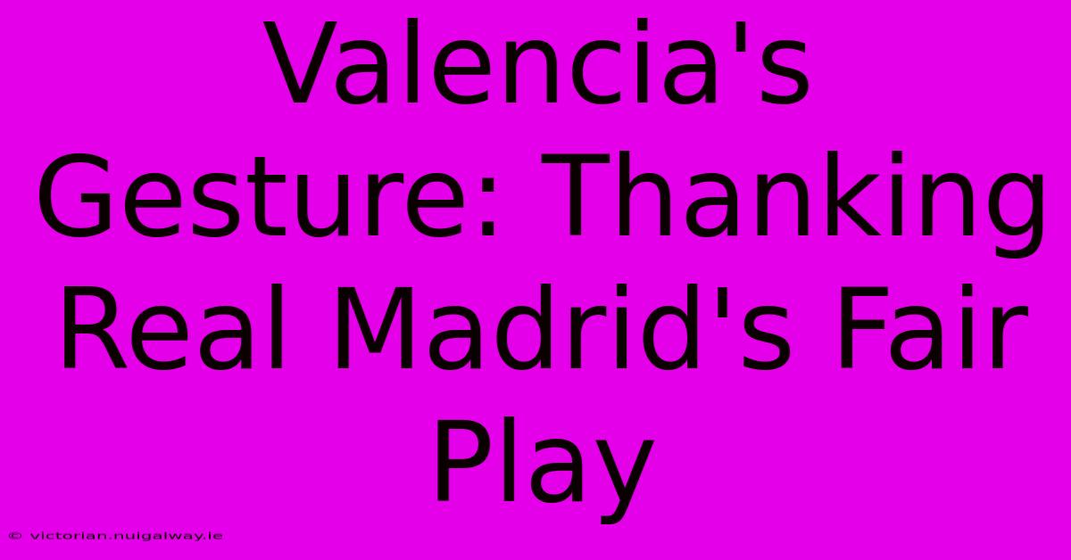 Valencia's Gesture: Thanking Real Madrid's Fair Play