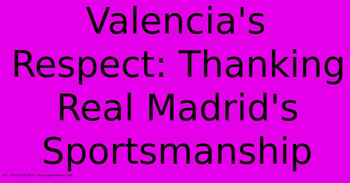 Valencia's Respect: Thanking Real Madrid's Sportsmanship