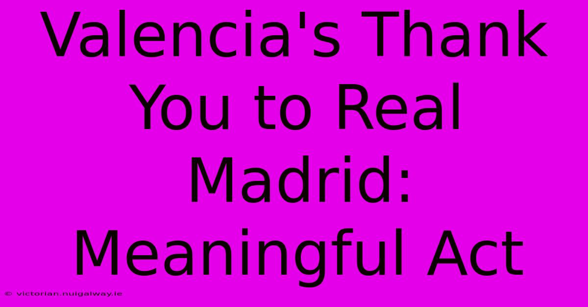 Valencia's Thank You To Real Madrid: Meaningful Act