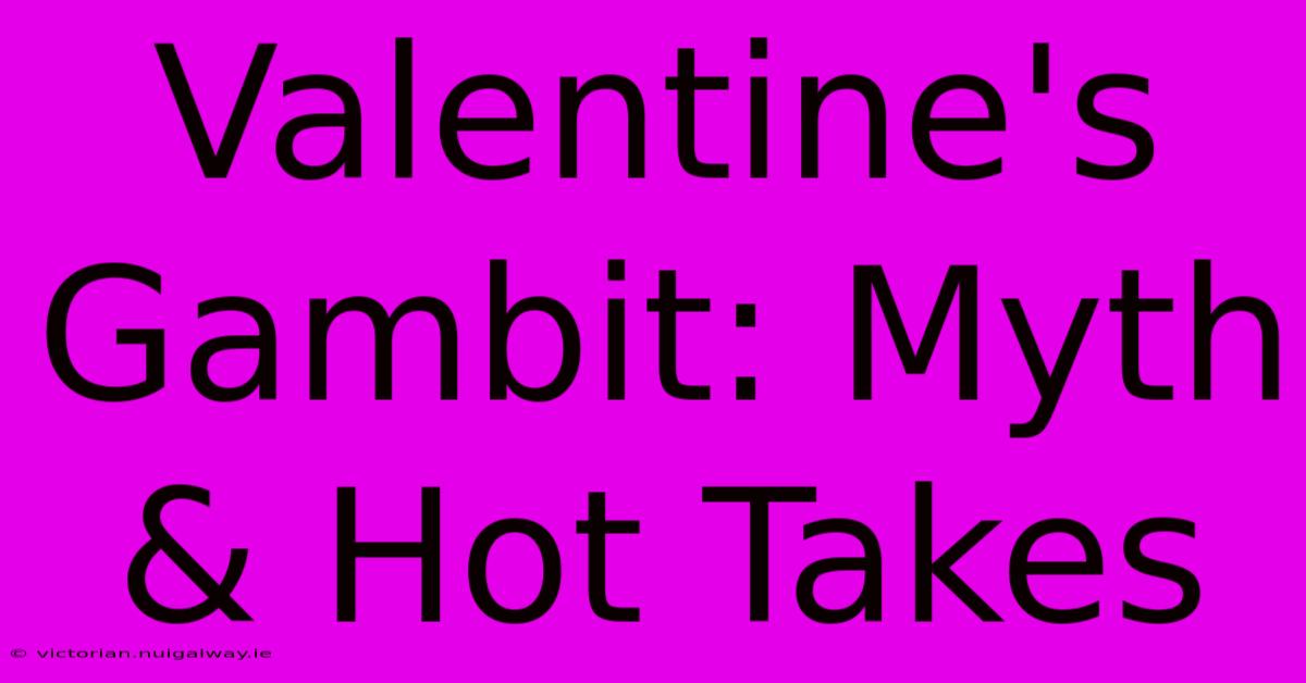 Valentine's Gambit: Myth & Hot Takes