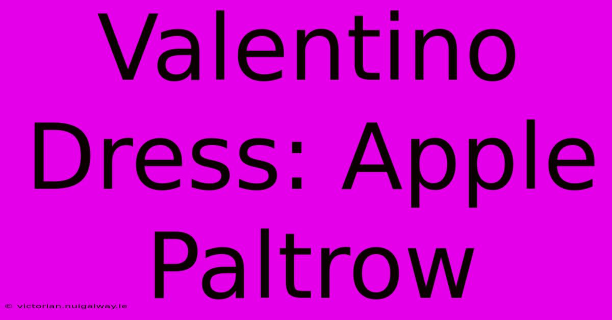 Valentino Dress: Apple Paltrow