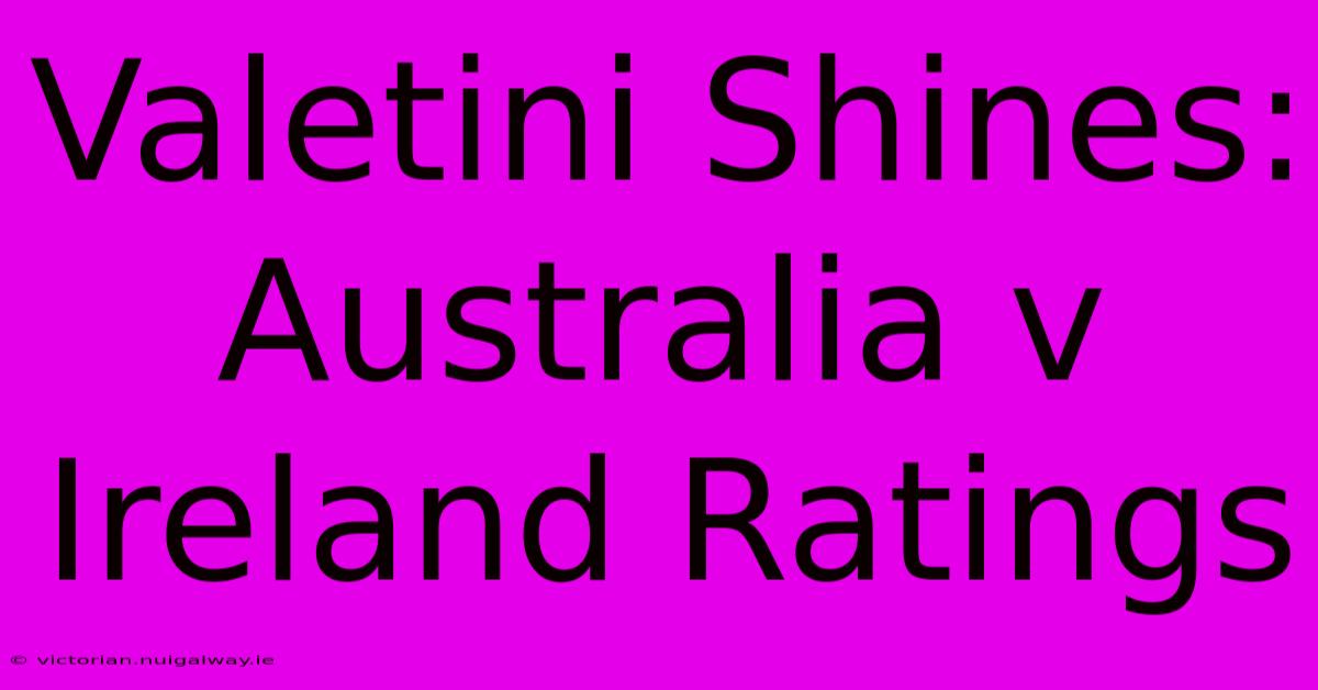 Valetini Shines: Australia V Ireland Ratings