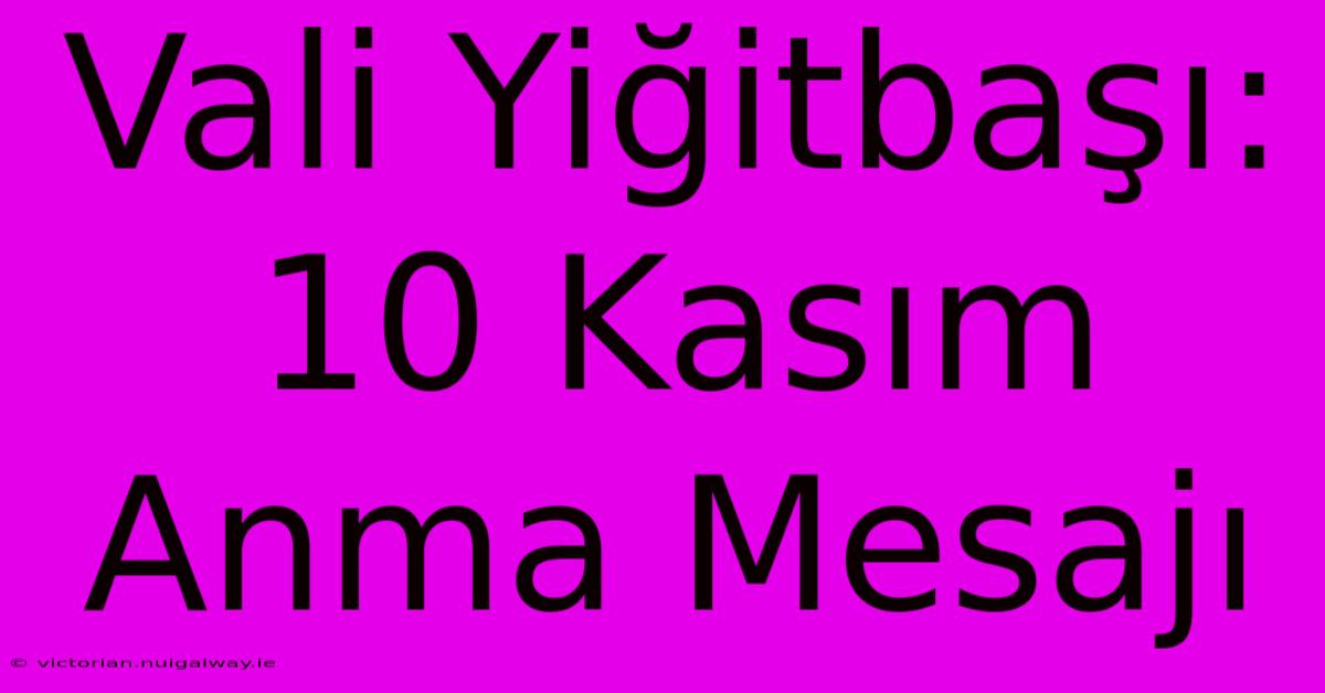 Vali Yiğitbaşı: 10 Kasım Anma Mesajı 