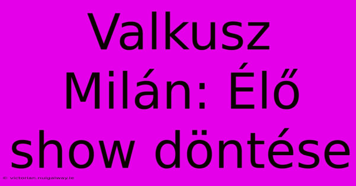 Valkusz Milán: Élő Show Döntése