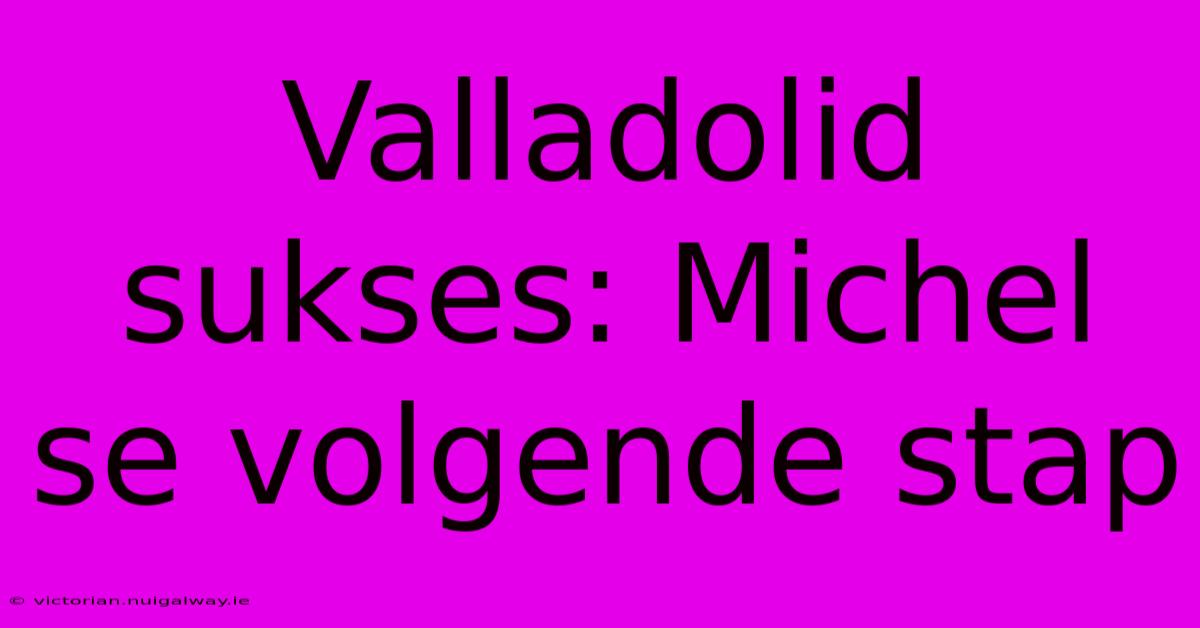 Valladolid Sukses: Michel Se Volgende Stap