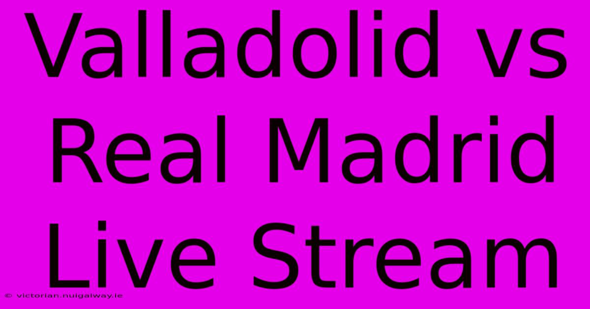 Valladolid Vs Real Madrid Live Stream