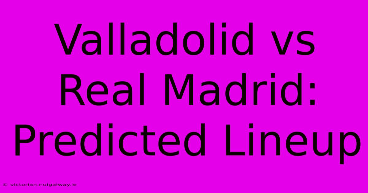 Valladolid Vs Real Madrid: Predicted Lineup