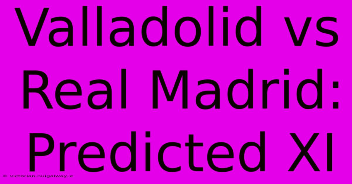 Valladolid Vs Real Madrid: Predicted XI