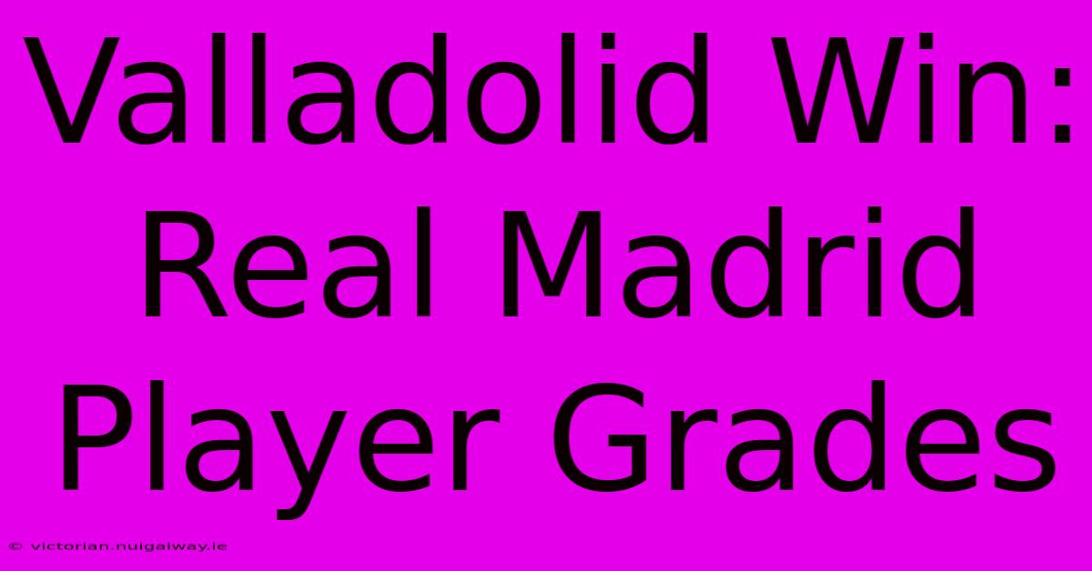 Valladolid Win: Real Madrid Player Grades