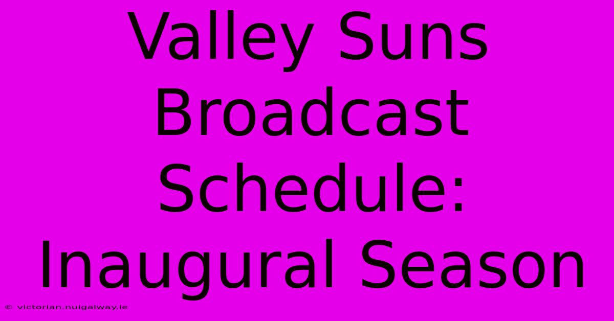 Valley Suns Broadcast Schedule:  Inaugural Season 