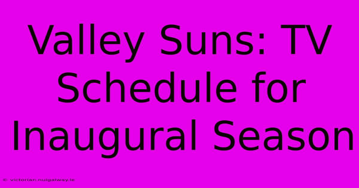 Valley Suns: TV Schedule For Inaugural Season