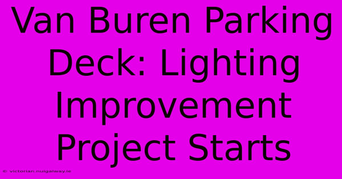 Van Buren Parking Deck: Lighting Improvement Project Starts