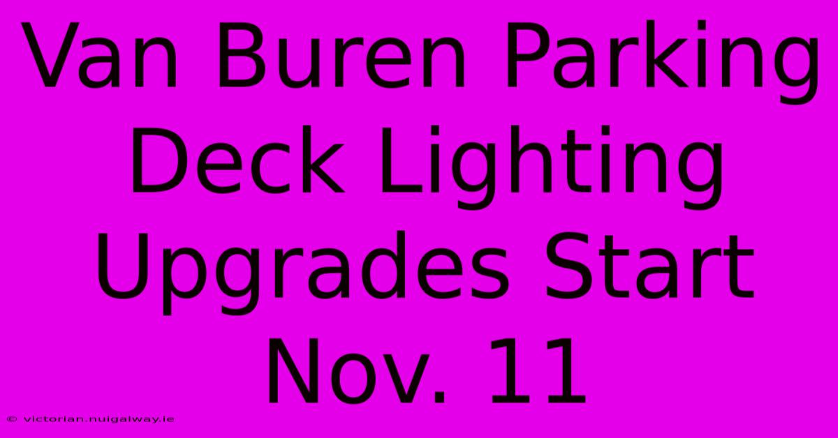 Van Buren Parking Deck Lighting Upgrades Start Nov. 11 