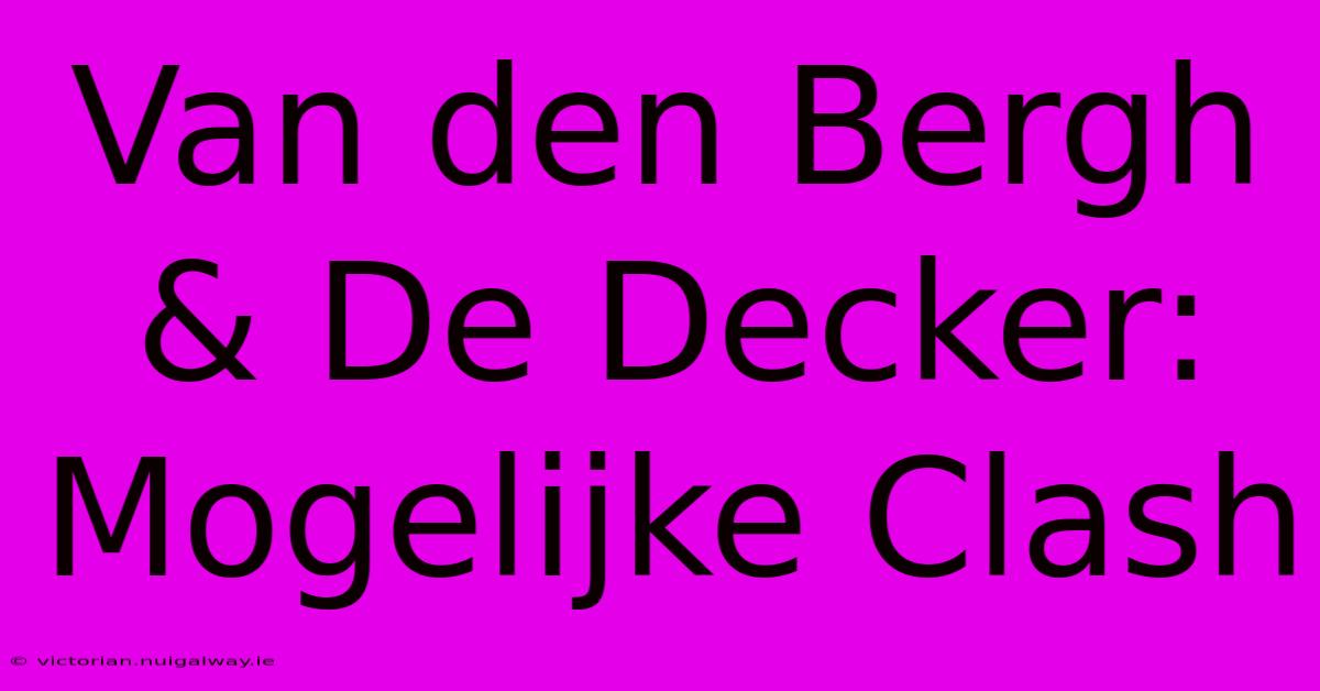 Van Den Bergh & De Decker: Mogelijke Clash