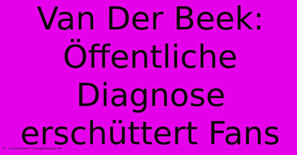 Van Der Beek: Öffentliche Diagnose Erschüttert Fans