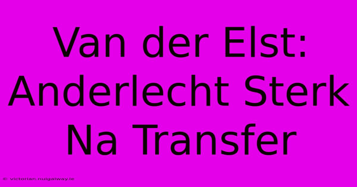 Van Der Elst: Anderlecht Sterk Na Transfer 