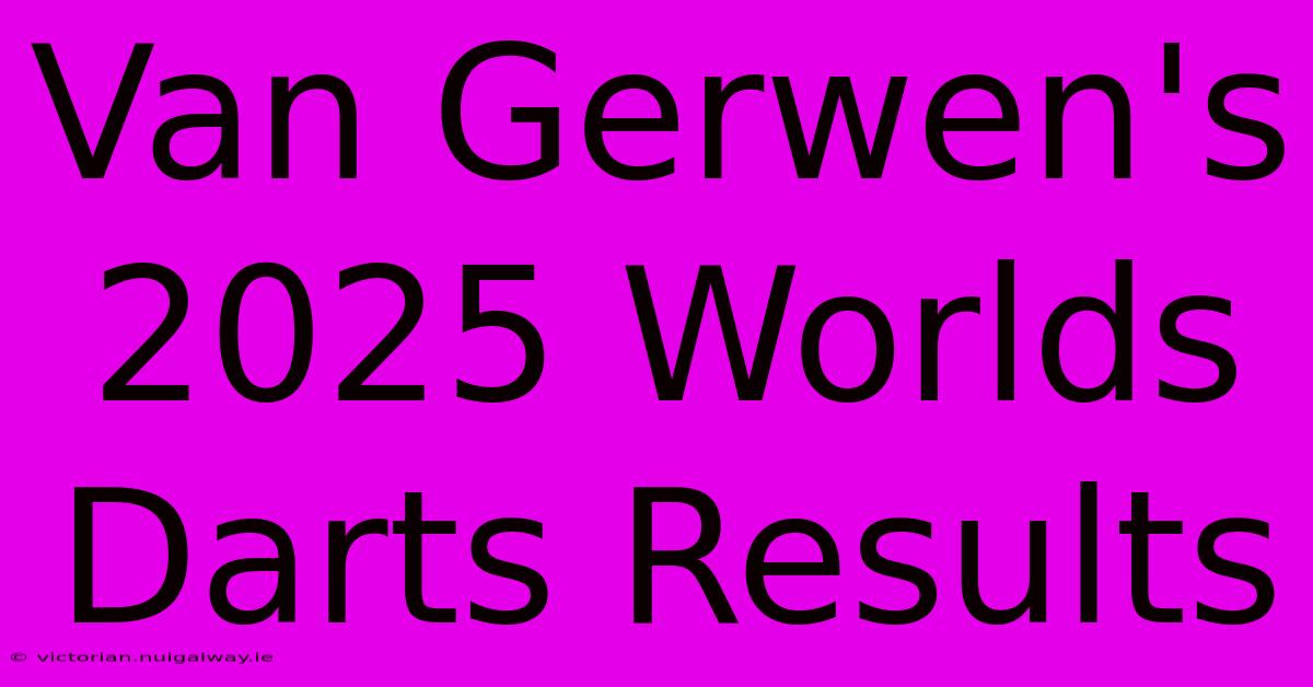 Van Gerwen's 2025 Worlds Darts Results