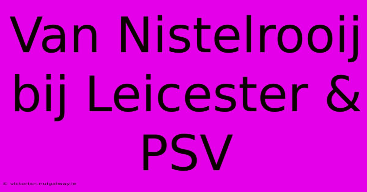 Van Nistelrooij Bij Leicester & PSV