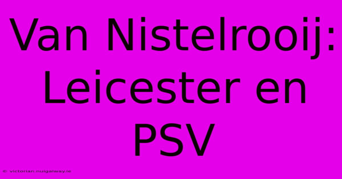 Van Nistelrooij: Leicester En PSV