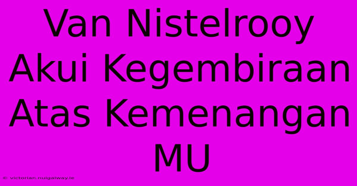 Van Nistelrooy Akui Kegembiraan Atas Kemenangan MU