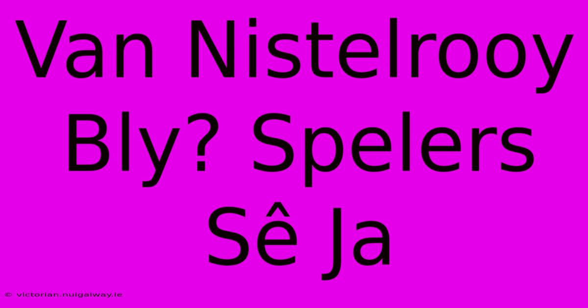 Van Nistelrooy Bly? Spelers Sê Ja