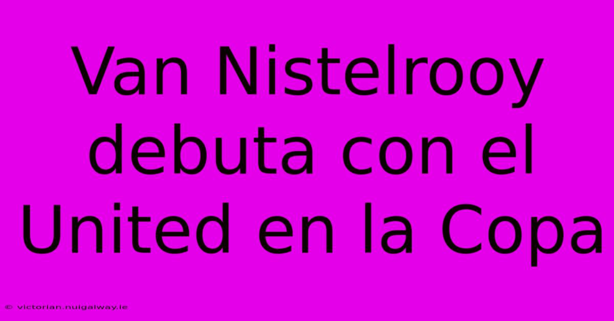 Van Nistelrooy Debuta Con El United En La Copa